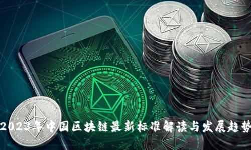 2023年中国区块链最新标准解读与发展趋势
