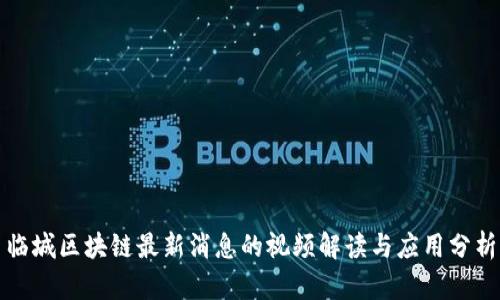 临城区块链最新消息的视频解读与应用分析