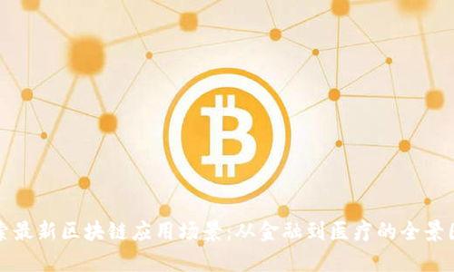 探索最新区块链应用场景：从金融到医疗的全景图集