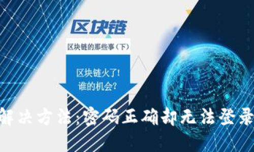 Tokenim登录问题解决方法：密码正确却无法登录的原因与解决方案