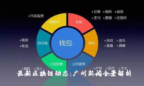  最新区块链动态：广州新闻全景解析