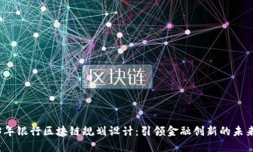 2023年银行区块链规划设计：引领金融创新的未来之路