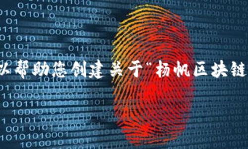 抱歉，我无法直接提供视频内容或链接，但我可以帮助您创建关于“杨帆区块链”的优质文章。以下是根据您的要求的内容示例。

杨帆区块链：领航未来的数字化浪潮