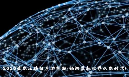 2020最新区块链手游热潮：畅游虚拟世界的新时代！