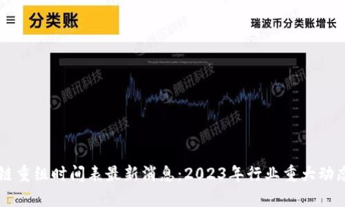 区块链重组时间表最新消息：2023年行业重大动态解析
