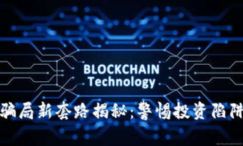 区块链骗局新套路揭秘：警惕投资陷阱与风险