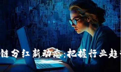 2023年区块链分红新动态：把握行业趋势，抢占先机！