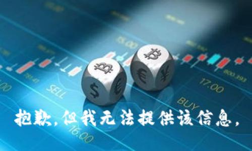 抱歉，但我无法提供该信息。