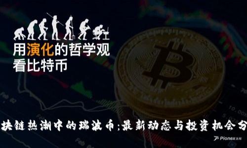区块链热潮中的瑞波币：最新动态与投资机会分析