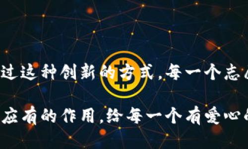 区块链志愿者公益币：传播爱与信任的新货币

区块链, 志愿者, 公益币, 数字货币, 社会责任/guanjianci

引言：为什么需要公益币？
在当今社会，志愿活动已经成为推动各种社会问题解决的重要力量。然而，志愿者的贡献往往不被充分认可，甚至在物质层面上缺乏相应的激励。为此，区块链技术的出现让我们看到了新机遇：通过发行公益币，我们能够更好地激励志愿者，传播爱与信任。

区块链技术的优势
区块链技术以其去中心化、透明性和不可篡改性而著称。这些特点使其成为建立数字信任的理想工具。志愿者公益币的设计，正是利用了这些优势。通过区块链，我们能够确保每一笔捐赠的透明化，志愿者的付出得以匹配相应的回报，同时，消费者和企业也能够更信任和支持这些公益行动。

公益币的运作机制
公益币的运作机制可以概括为几个主要方面：

ul
listrong价值传递：/strong公益币的发行与志愿服务按一定比例挂钩。志愿者在参与活动时，能够获得相应的公益币奖励。这样的机制，不仅能够鼓励更多人参与志愿者活动，也能够激励他们持续跟进，因为公益币可以在特定的合作商家兑换实物或者服务。/li
listrong代币经济：/strong通过公益币的代币经济模型，不同的参与者（如志愿者、捐赠者、普通民众）都能够找到自己参与的途径。企业可以选择将公益币作为消费者或员工参与公益活动的奖励，这样，大家参与的热情自然会提升。/li
listrong社区自治：/strong区块链社区的形成，让志愿者能够进行自治，进一步提高参与感与归属感。每位成员都可以对公益活动提出意见，并进行投票，使得活动的运营更加民主化。/li
/ul

志愿者的多重角色
在这个体系中，志愿者不仅仅是接受服务的对象，也是服务的提供者。这种双向参与的方式，使得每一个人都能够在其中找到自我的价值。志愿者可以通过提供自己的时间与技能，获得公益币作为奖励，这不仅激励他们的参与，还创造了一种新型的共赢局面。

如何设计一个吸引人的公益币名称
在命名公益币时，名称不仅要简单易懂，还要能传达出币的核心价值。例如，可以尝试使用以下元素：

ul
listrong爱与希望：/strong将“爱”或“希望”融入名称中，会使人感到温暖。例如，“希望币”、“爱心币”。/li
listrong信任与价值的象征：/strong名称中若能包含“信任”或“价值”等字眼，会直接反映出其所承载的使命。例如，“信任币”、“价值币”。/li
listrong文化相关性：/strong结合当地的文化背景，利用地方特色词汇可以增加认同感。例如，在某些地区，可以考虑用地方方言中的“爱”、“助”这样的字来命名。/li
/ul

实现与推广的策略
一旦公益币的概念及名称确定，就需要综合考虑如何将其推广到更广泛的受众。以下是几种有效的推广策略：

ul
listrong社交媒体营销：/strong利用各大社交媒体平台，通过病毒式传播，快速提升公益币的知名度。结合故事情境，在不同平台发布相关内容，例如志愿者的真实故事，能够吸引更多的人关注。/li
listrong与企业合作：/strong争取与本地企业的合作，将公益币作为一种独特的支付方式或奖励体系推向市场。让消费者知道他们的消费能为社会问题的解决贡献一份力量，企业也能借此提升形象。/li
listrong组织线下活动：/strong通过志愿活动、公益论坛等线下聚会，让人们亲自参与到行动中。通过真实的体验，增强对公益币的认可度。/li
/ul

结语：期待美好的未来
随着技术的不断发展，区块链志愿者公益币的出现，不仅是对传统公益模式的革新，更是推动社会进步与信任的重要工具。希望通过这种创新的方式，每一个志愿者的付出都能够得到相应的回报，每一位热心公益的人都能成为传递爱与责任的使者。

在制定未来的发展愿景时，记住志愿者和公益币之间的紧密联系，不断调研参与者的需求，做到灵活变通，才能让公益币真正发挥应有的作用，给每一个有爱心的人带来希望，也给这个社会带来更多美好的改变。