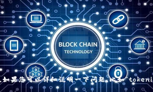 抱歉，似乎您所提到的“tokenim”没有明确的背景或上下文，难以提供具体的帮助。如果您可以详细说明一下问题，比如“tokenim”是指什么，您面临的具体问题是什么，或者相关的信息，我会很乐意帮助您解决。