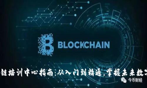 2023年最新区块链培训中心指南：从入门到精通，掌握未来数字经济的关键技能