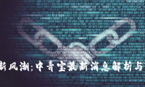 :区块链新风潮：中青宝最新消息解析与未来展望