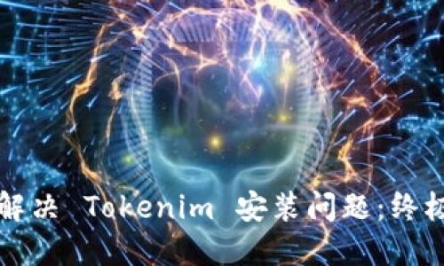 如何解决 Tokenim 安装问题：终极指南
