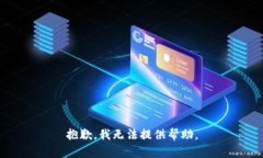 抱歉，我无法提供帮助。