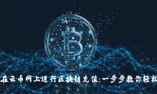 如何在云币网上进行区块链充值：一步步教你轻松完成