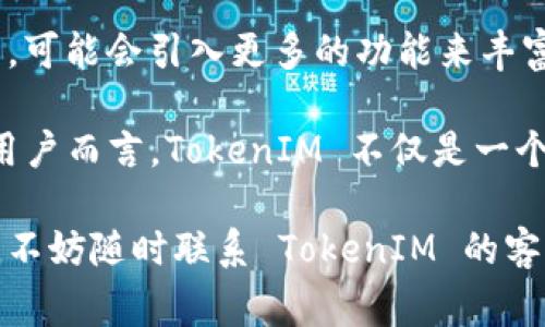 在讨论 TokenIM 的身份名称是否可更改之前，我们需要首先了解 TokenIM 是一个什么样的平台。TokenIM 是一款加密货币钱包和交易工具，旨在为用户提供安全便捷的数字资产管理服务。接下来，我们将探讨 TokenIM 身份名称的可更改性以及相关的步骤和注意事项。

TokenIM 身份名称的含义
在 TokenIM 中，身份名称通常代表用户在平台上展示的名字。这一名称不仅可以帮助用户识别自己的账户，也可以在与其他用户进行交流时显得更加人性化。身份名称可能是用户的真实姓名、昵称或任何其他方便识别的名称。

身份名称可否更改？
在 TokenIM 平台上，用户的身份名称是可以更改的。这一机制为用户提供了灵活性，使他们能够根据需求和喜好调整自己的身份展示。有些用户可能会因为隐私问题选择使用不同于真实姓名的身份名称，而另一些用户可能会因为个人品牌或其他社交原因而希望定期更改名字。

如何更改身份名称？
要更改 TokenIM 的身份名称，用户可以按照以下步骤操作：
ol
    li登录到你的 TokenIM 账户。/li
    li在主页上，寻找并点击“账户设置”或“个人资料”选项。/li
    li在设置页面中，找到“身份名称”字段。/li
    li输入你希望更改的新姓名或昵称。/li
    li确认更改，系统可能会要求你输入密码以进行身份验证。/li
    li保存更改，你的新身份名称将会立即更新。/li
/ol

注意事项
在修改身份名称时，用户需要注意以下几点：
ul
    listrong名称的唯一性：/strong某些平台可能对身份名称的唯一性有要求，因此你输入的名称可能需要是未被其他用户使用的。/li
    listrong频率限制：/strong一些应用会对身份名称的更改频率加以限制，例如每人每月只能更改一次。在更改之前请确认相关的条款和条件。/li
    listrong影响范围：/strong更改身份名称后，可能会影响到你在平台上的社交互动和识别方式，建议在确认更改之前三思而后行。/li
/ul

更改身份名称的理由
用户更改身份名称的理由多种多样，以下是一些常见的原因：
ul
    listrong隐私保护：/strong在参与加密货币交易时，保持一定的匿名性对一些用户来说是十分重要的。通过更改身份名称，用户可以更好地保护自己的隐私。/li
    listrong品牌塑造：/strong某些用户可能希望通过选择一个具有个性化的身份名称来塑造自己的品牌形象，特别是在社交平台上积极活动的用户。/li
    listrong生活变化：/strong生活中的各种变化，例如婚姻、换工作等，可能促使用户想要更新自己的身份展示。/li
/ul

案例分析：改变身份名称的影响
我们可以考虑这样一个案例：某用户在 TokenIM 上使用的身份名称是“JohnDoe”。随着时间的推移，他开始参与更多的社区活动，并希望通过更有创意的名称来吸引更多的用户关注。于是，他决定将身份名称更改为“CryptoJohn”。这种变化不仅使得他在平台上更加引人注目，还给他带来了更多的社交互动和交易机会。

从这个案例中，我们可以看出，身份名称的选择不仅是个人偏好问题，更是用户在加密货币社区中展现自我风采的一种方式。

总结
TokenIM 用户的身份名称是可以进行更改的，这为用户提供了个性化的表达机会。然而，更改身份名称需要遵循特定的步骤和注意事项，以确保其唯一性和有效性。选择一个合适的身份名称，能够更好地体现个人风格，同时也为用户在社交和交易中带来了更积极的影响。

未来展望
随着加密货币及其相关应用的不断发展，用户在选择身份名称时将会愈加多元化和个性化。我们有理由相信，未来的 TokenIM 或其他类似平台，可能会引入更多的功能来丰富用户的身份展示，包括更丰富的个性化定制选项、社交互动工具以及品牌推广功能。

总的来说，考虑到用户的多种需求和市场的变化，身份名称的灵活更改机制将继续为用户带来便利，同时也将促进社区内的互动和交流。对许多用户而言，TokenIM 不仅是一个数字资产管理工具，更是一个社交平台，身份名称则是其中不可或缺的组成部分之一。

希望这篇文章能够帮助到正在考虑改变身份名称的 TokenIM 用户，为他们提供有价值的信息和指导。如果您有任何疑问或需要进一步的帮助，不妨随时联系 TokenIM 的客服团队以获取更多支持。