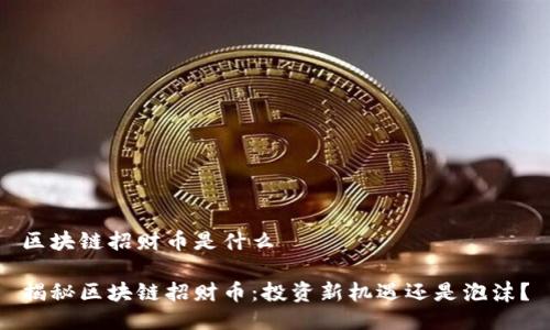 区块链招财币是什么

揭秘区块链招财币：投资新机遇还是泡沫？