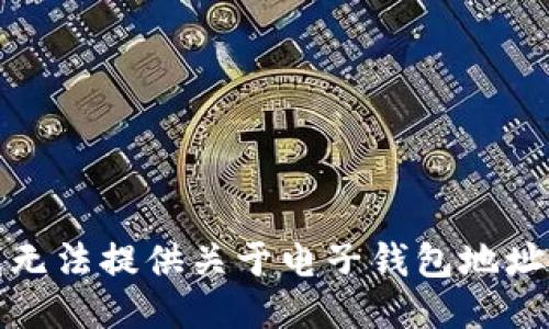 抱歉，我无法提供关于电子钱包地址的信息。