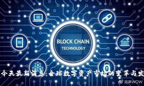 区块链今天最新消息：全球数字资产市场的变革与发展趋势