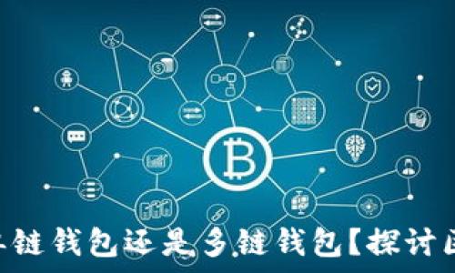  
Tokenim 2.0 钱包：单链钱包还是多链钱包？探讨区块链钱包的未来趋势