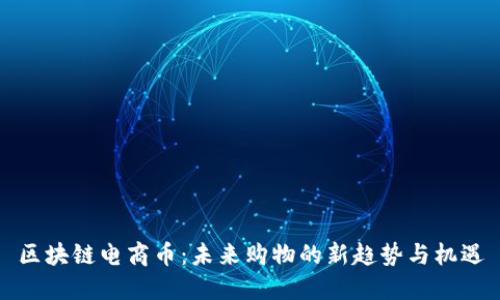 区块链电商币：未来购物的新趋势与机遇