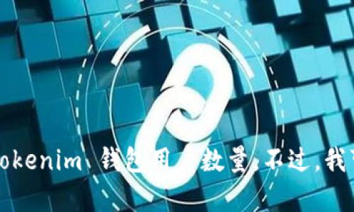 在这个时刻，我并不具备实时的数据和访问外部网站的能力，因此无法提供具体的 Tokenim 钱包用户数量。不过，我可以给你一些关于加密钱包用户数量和安全性的重要信息，如果你有兴趣，请告诉我！