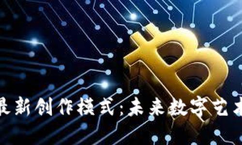 探索区块链最新创作模式：未来数字艺术的变革之路