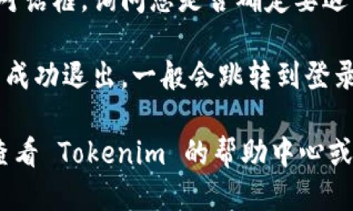 要退出 Tokenim 登录，您可以按照以下步骤操作：

1. **登录账户**：首先，确保您已经登录到 Tokenim 平台。

2. **找到退出选项**：在页面的右上角，通常会有您的用户名或头像的图标。点击这个图标，您将会看到一个下拉菜单。

3. **退出登录**：在下拉菜单中，找到“退出”或“登出”按钮。点击这个按钮，您将会成功退出登录。

4. **确认退出**：有些平台可能会弹出确认对话框，询问您是否确定要退出。点击“确认”或“是”即可。

5. **检查状态**：您可以刷新页面，确保您已成功退出，一般会跳转到登录页面。

如果您在退出过程中遇到任何问题，建议您查看 Tokenim 的帮助中心或联系客服以获取进一步的支持。