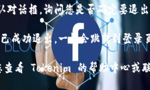 要退出 Tokenim 登录，您可以按照以下步骤操作：

1. **登录账户**：首先，确保您已经登录到 Tokenim 平台。

2. **找到退出选项**：在页面的右上角，通常会有您的用户名或头像的图标。点击这个图标，您将会看到一个下拉菜单。

3. **退出登录**：在下拉菜单中，找到“退出”或“登出”按钮。点击这个按钮，您将会成功退出登录。

4. **确认退出**：有些平台可能会弹出确认对话框，询问您是否确定要退出。点击“确认”或“是”即可。

5. **检查状态**：您可以刷新页面，确保您已成功退出，一般会跳转到登录页面。

如果您在退出过程中遇到任何问题，建议您查看 Tokenim 的帮助中心或联系客服以获取进一步的支持。