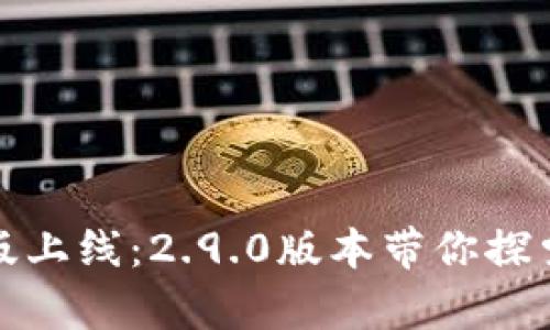 Tokenim App新版上线：2.9.0版本带你探索更多功能与可能