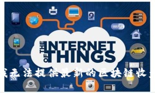 抱歉，我无法提供最新的区块链收盘信息。