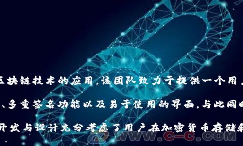 Tokenim是一款由Tokenim团队开发的钱包，专注于数字资产的安全管理和区块链技术的应用。该团队致力于提供一个用户友好的平台，使用户能够方便地存储、管理和交易各种加密货币。

Tokenim钱包具有多种功能，包括但不限于支持多种加密货币、提供高安全性、多重签名功能以及易于使用的界面。与此同时，Tokenim根据市场需求和用户反馈，持续和更新产品，以提升用户体验。

因为Tokenim团队对区块链技术的深入理解和对用户需求的敏锐洞察，它的开发与设计充分考虑了用户在加密货币存储和交易中的实际需求，力求为用户提供一个安全、便捷和高效的资产管理工具。