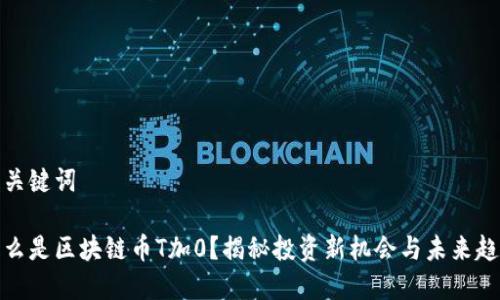 和关键词

什么是区块链币T加0？揭秘投资新机会与未来趋势