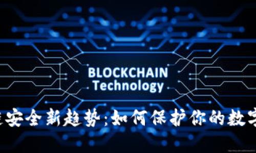 区块链安全新趋势：如何保护你的数字资产？