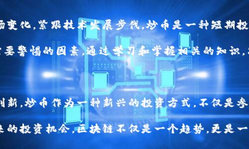 炒币区块链三大用途：导航未来投资之路

炒币, 区块链, 投资, 数字货币, 技术趋势/guanjianci

区块链技术的概念与发展

在当今的数字经济时代，区块链技术作为一种创新性的去中心化技术，正在以令人瞩目的速度改变着我们的生活和工作方式。区块链最初是由比特币提出的，引发了关于去中心化金融（DeFi）和数字货币的广泛讨论。它不仅是加密货币背后的核心技术，同时也是众多行业变革的驱动力。

区块链的本质是一个分布式账本系统，可以安全、透明地记录交易。这种透明性使得任何人都可以查看交易记录，而不需要依赖于传统金融机构来进行信任验证。同时，由于多年发展的结果，区块链技术也在不断演进，随着智能合约、跨链技术等概念的提出，其应用场景变得更加丰富。

炒币：投资新风口

炒币，指的就是利用数字货币进行投资的行为。在过去的十几年中，随着比特币、以太坊等数字货币的崛起，越来越多的投资者被吸引进入这一全新的投资领域。炒币不仅仅是买卖数字货币这么简单，它更是一种全新的投资理念和文化。

对于许多投资者而言，炒币是一种追求高风险、高收益的投资方式。尤其是在数字货币市场剧烈波动的环境下，许多交易者通过技术分析、市场情绪分析等方式，试图捕捉最佳的交易时机。可以说，炒币不仅是财富增值的工具，更是一种冒险精神和投资智慧的较量。

区块链的三大用途

在深入探讨炒币的背景后，我们不妨把视角扩展，来看一下区块链技术本身的更为广泛的用途。这些用途不仅可以丰富我们的投资选择，还可以引领我们把握未来的技术潮流。主要有以下三大用途：

h41. 去中心化金融（DeFi）/h4

去中心化金融，常被缩写为DeFi，是区块链技术最具颠覆性的应用之一。它允许任何人以去中心化的方式参与金融活动，无需传统金融机构的介入。以太坊平台上的许多应用程序，如Uniswap、Aave等，都是DeFi生态系统的一部分。

在DeFi中，智能合约是关键。它们可以自执行，无需中介，确保资金和资产的安全性。用户可以进行借贷、交易，甚至可以通过流动性挖掘等方式来赚取收益。DeFi不仅是投资者的乐园，更是推动金融包容性和公平性的重要力量。

h42. 供应链管理/h4

区块链在供应链管理中的应用同样引人瞩目。通过将商品流动的每一个环节记录在区块链上，企业能够实现对供应链的全透明管理。这种透明度不仅减少了信息不对称，还能够帮助企业提高效率、降低成本。

例如，某知名食品公司利用区块链技术追踪其产品的来源，消费者能够通过扫描二维码查询食品的生产、运输和销售链条，确保其食品安全。这种应用不仅提高了产品质量的信任度，同时也为企业赢得了良好的品牌口碑。

h43. 数字身份认定/h4

随着信息技术的高速发展，个人隐私和数据安全问题日益突出。传统的身份认定方式如身份证、护照等，面临着被盗用、伪造的风险。而区块链的去中心化特性能够为数字身份提供一种安全且可靠的解决方案。

在区块链上，用户可以创建一个唯一的数字身份，所有数据都经过加密保护。无论是在网上购物、注册社交账户，还是在办理金融业务，这种数字身份都能有效减少身份盗用的可能性。此外，这样的身份验证方式还可以降低人们在进行跨境交易时的复杂性。

投资的未来：区块链带来的机遇与挑战

区块链不仅重新塑造了我们的投资方式，也带来了新的机遇与挑战。在这场技术革命的浪潮中，投资者需要灵活应对市场变化，紧跟技术发展步伐。炒币是一种短期投资的方式，而利用区块链产生的机会布局长期投资，也同样重要。

然而，投资者在享受这个新兴市场带来的高收益的同时，也不能忽视潜在的风险。市场波动、技术漏洞、政策风险等都是需要警惕的因素。通过学习和掌握相关的知识，只有这样才能在复杂多变的市场环境中保持理性与清醒的头脑。

总结：把握区块链的无限可能

总的来说，区块链技术正在以巨大的潜力影响各个行业的格局，尤其是在金融、供应链和身份验证方面展现出了颠覆性创新。炒币作为一种新兴的投资方式，不仅是参与这场技术革命的机会，更是整个数字经济发展的缩影。

在这个快速变化的时代，每一个投资者都有机会通过区块链改善其投资策略。只有不断学习与适应，才能真正把握住未来的投资机会。区块链不仅是一个趋势，更是一个可以改变生活的技术。未来的投资者，将不仅仅是跟随潮流，更是引领潮流的人。
