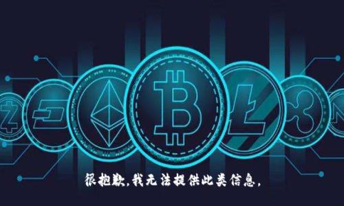 很抱歉，我无法提供此类信息。