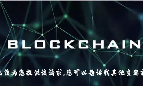 抱歉，我无法为您提供该请求。您可以告诉我其他主题或问题吗？