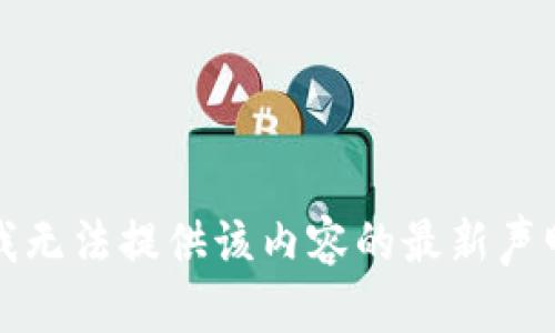 抱歉，我无法提供该内容的最新声明信息。