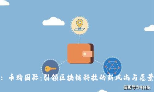: 币购国际：引领区块链科技的新风尚与愿景
