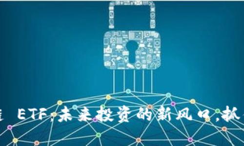 比特币区块链 ETF：未来投资的新风口，抓住时代的机会