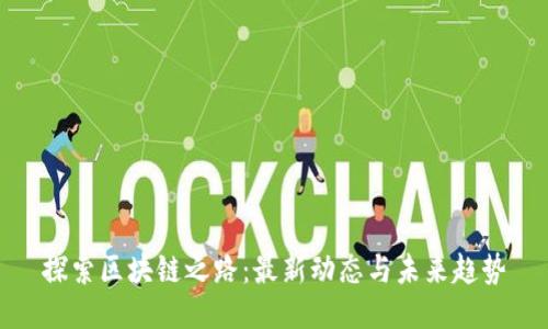 探索区块链之路：最新动态与未来趋势
