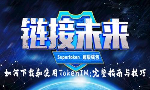 如何下载和使用TokenIM：完整指南与技巧