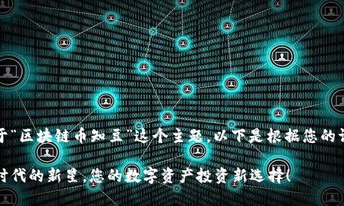 尊敬的用户，关于“区块链币知豆”这个主题，以下是根据您的请求生成的内容：

知豆币：区块链时代的新星，您的数字资产投资新选择！