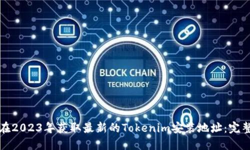 如何在2023年获取最新的Tokenim安装地址：完整指南