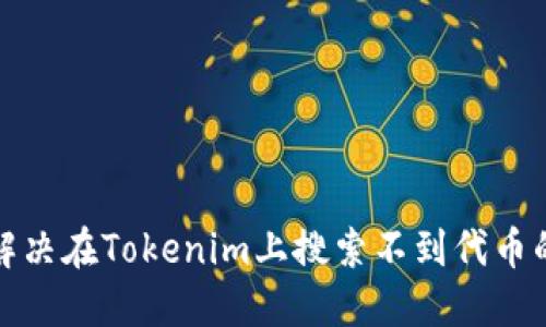 如何解决在Tokenim上搜索不到代币的问题