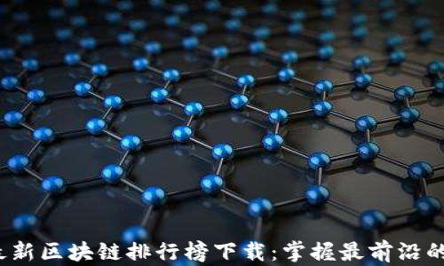 
2023年最新区块链排行榜下载：掌握最前沿的市场动态