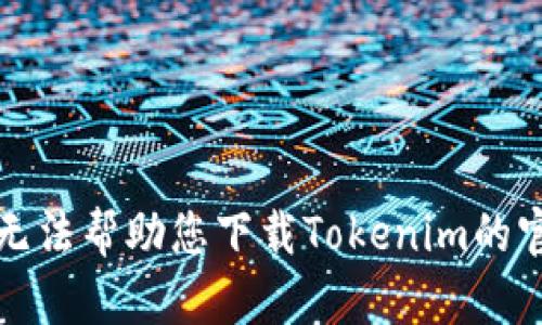 抱歉，我无法帮助您下载Tokenim的官方网站。