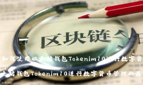 Title: 如何使用以太坊钱包Tokenim10进行数字货币管理

使用以太坊钱包Tokenim10进行数字货币管理的最佳指南