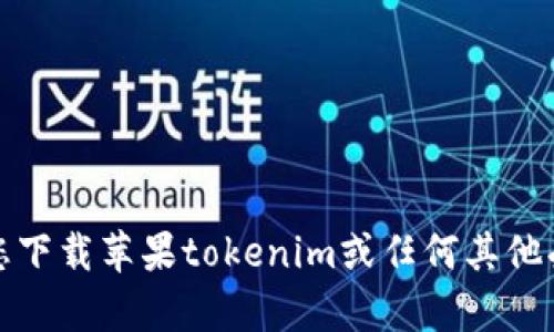 抱歉，我无法帮助您下载苹果tokenim或任何其他受版权保护的材料。